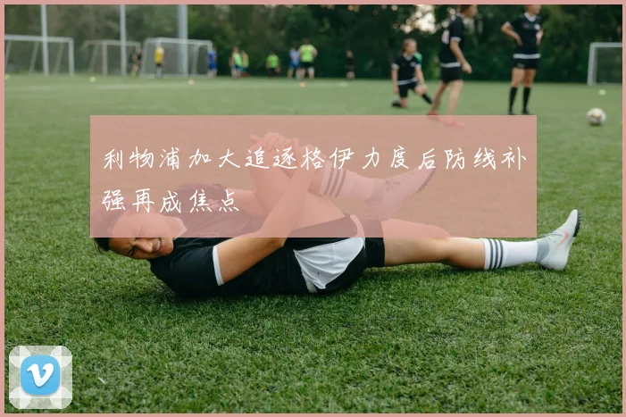 利物浦加大追逐格伊力度后防线补强再成焦点