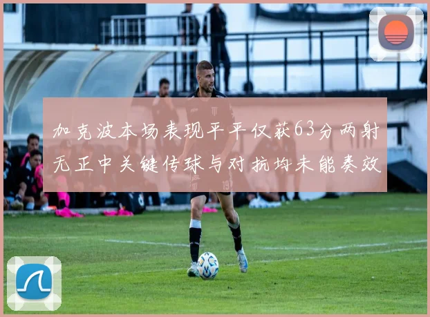 加克波本场表现平平仅获63分两射无正中关键传球与对抗均未能奏效