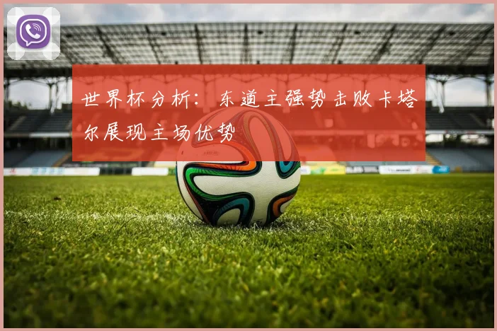 世界杯分析：东道主强势击败卡塔尔展现主场优势