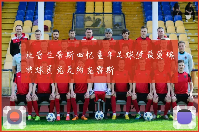 杜普兰蒂斯回忆童年足球梦最爱瑞典球员竟是约克雷斯