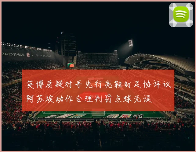 英博质疑对手先行亮鞋钉足协评议阿苏埃动作合理判罚点球无误