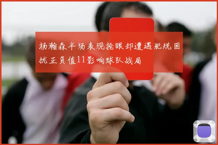 杨瀚森半场表现抢眼却遭遇犯规困扰正负值11影响球队战局