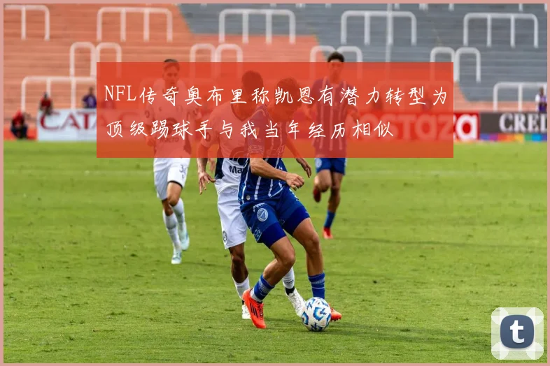 NFL传奇奥布里称凯恩有潜力转型为顶级踢球手与我当年经历相似