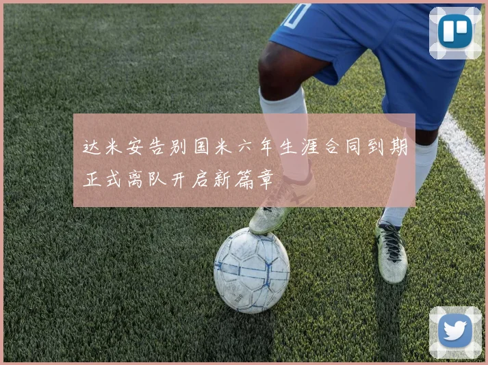 达米安告别国米六年生涯合同到期正式离队开启新篇章